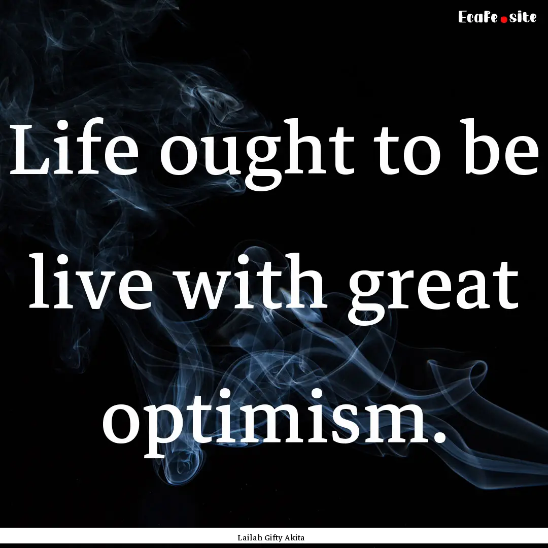 Life ought to be live with great optimism..... : Quote by Lailah Gifty Akita