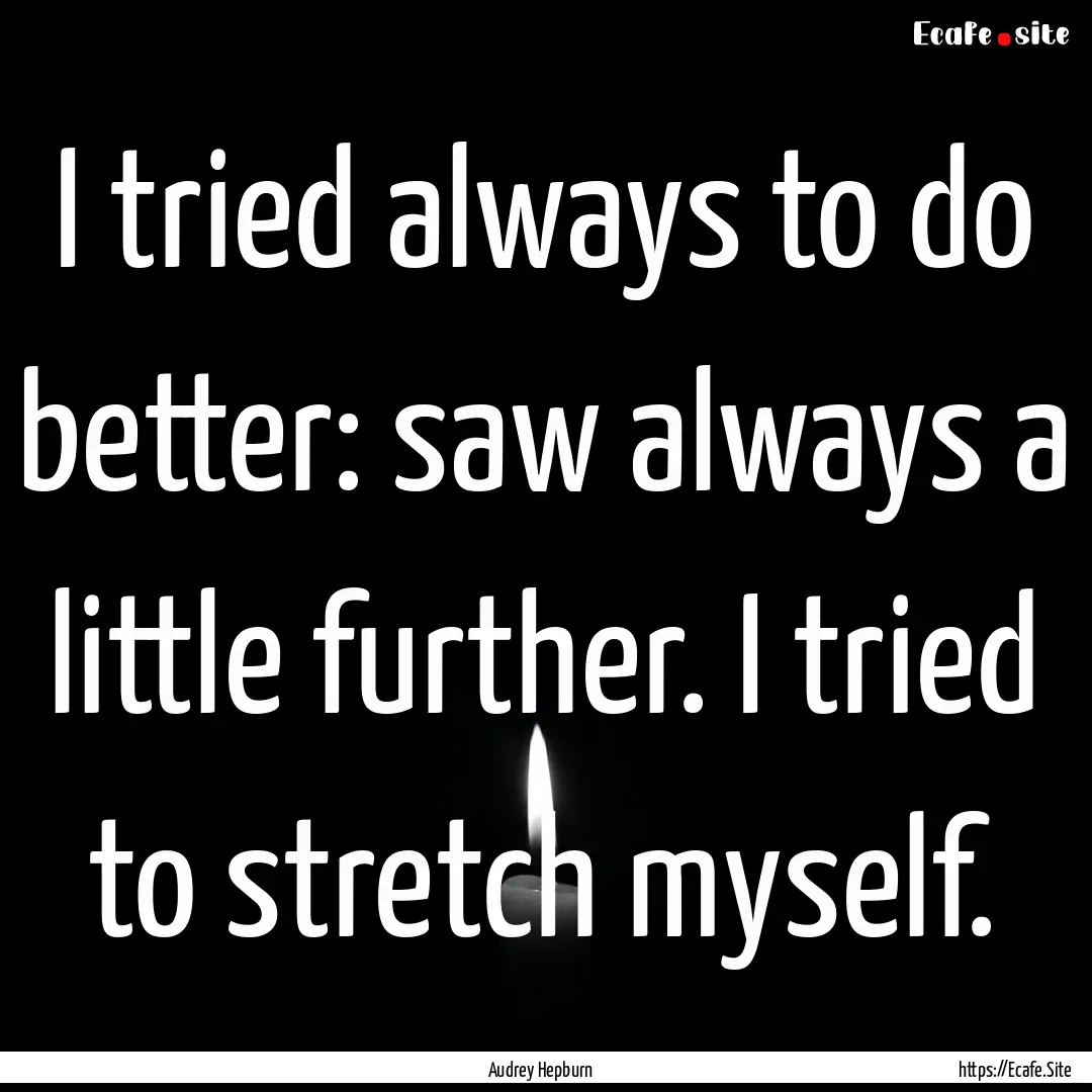 I tried always to do better: saw always a.... : Quote by Audrey Hepburn