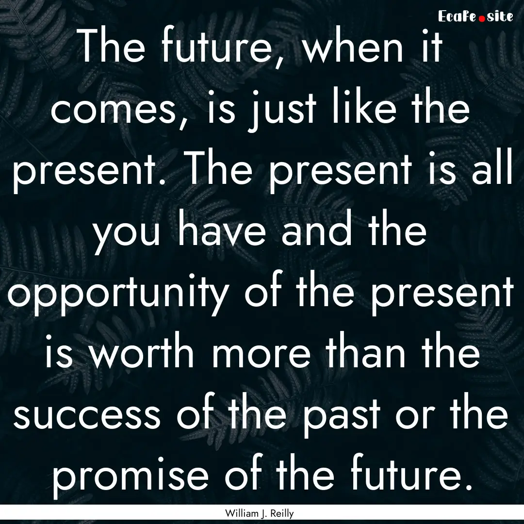 The future, when it comes, is just like the.... : Quote by William J. Reilly