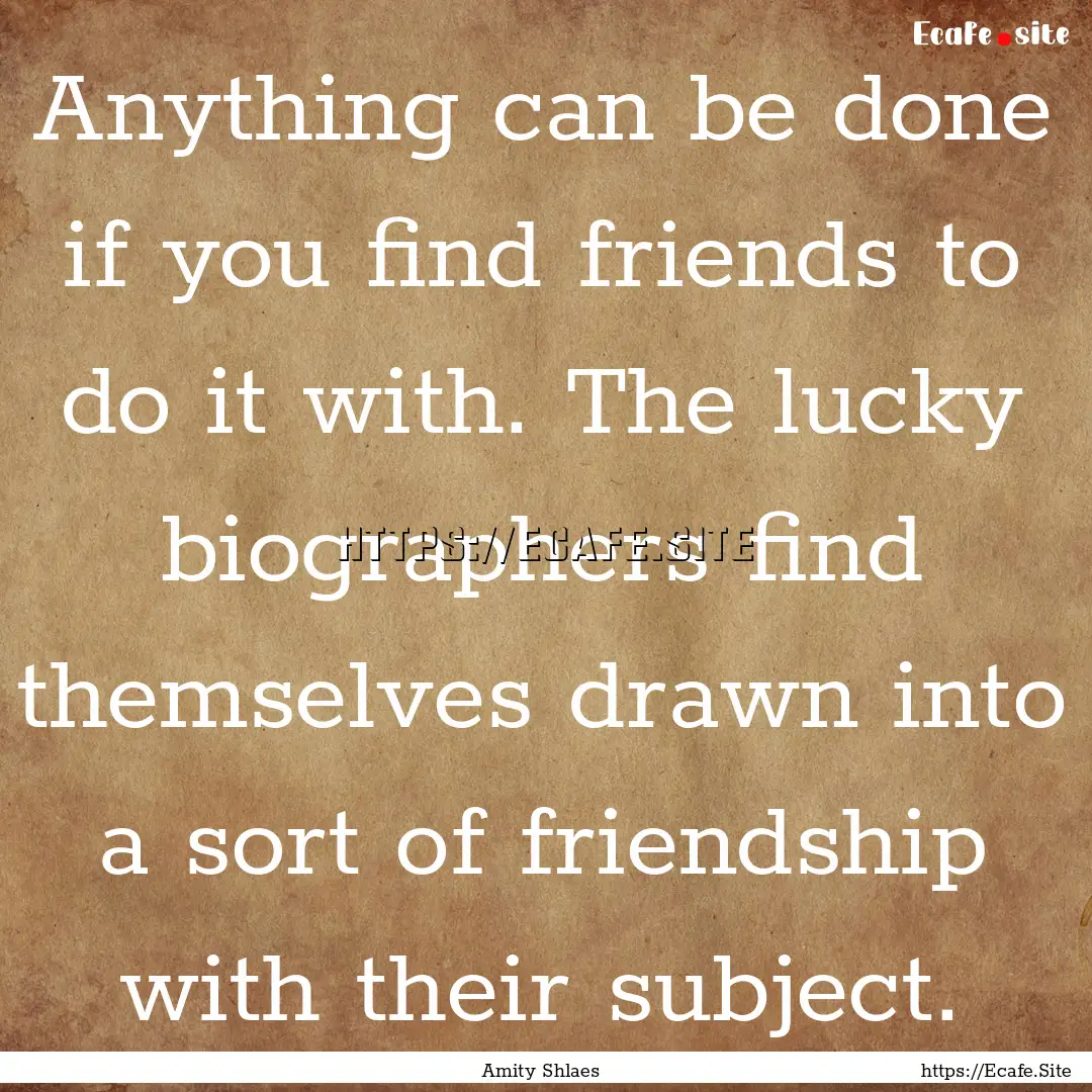 Anything can be done if you find friends.... : Quote by Amity Shlaes