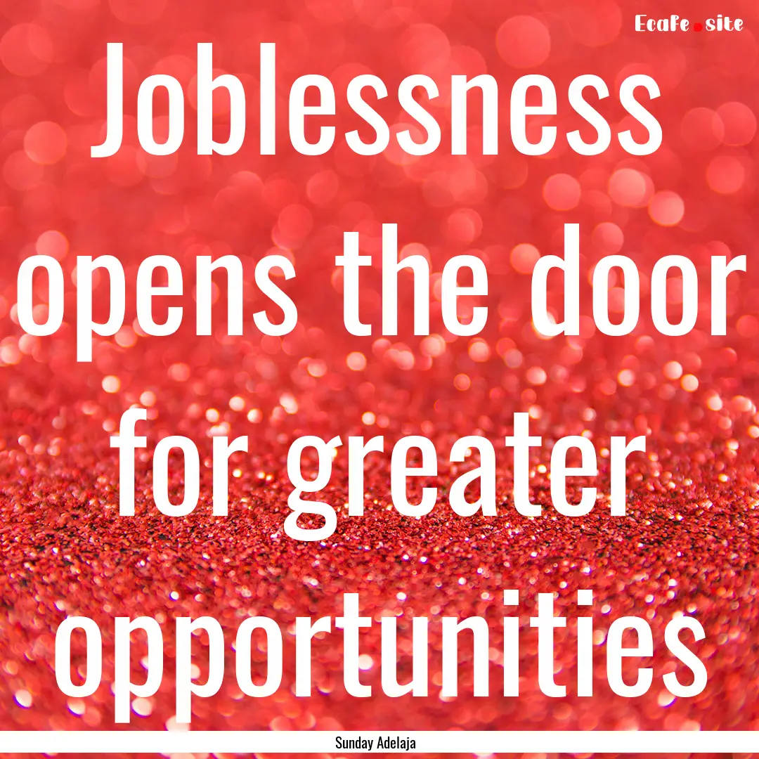 Joblessness opens the door for greater opportunities.... : Quote by Sunday Adelaja