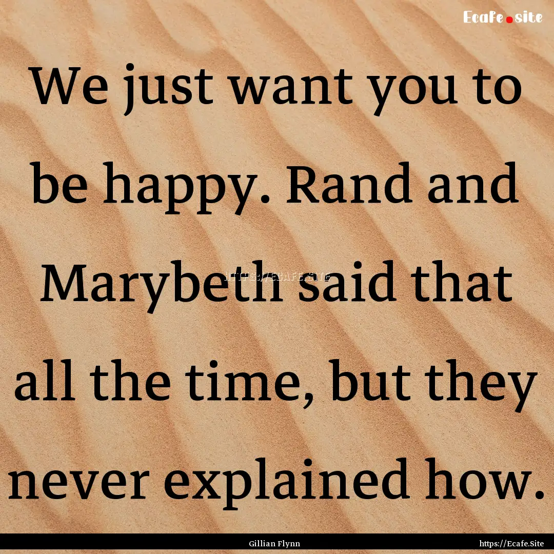 We just want you to be happy. Rand and Marybeth.... : Quote by Gillian Flynn