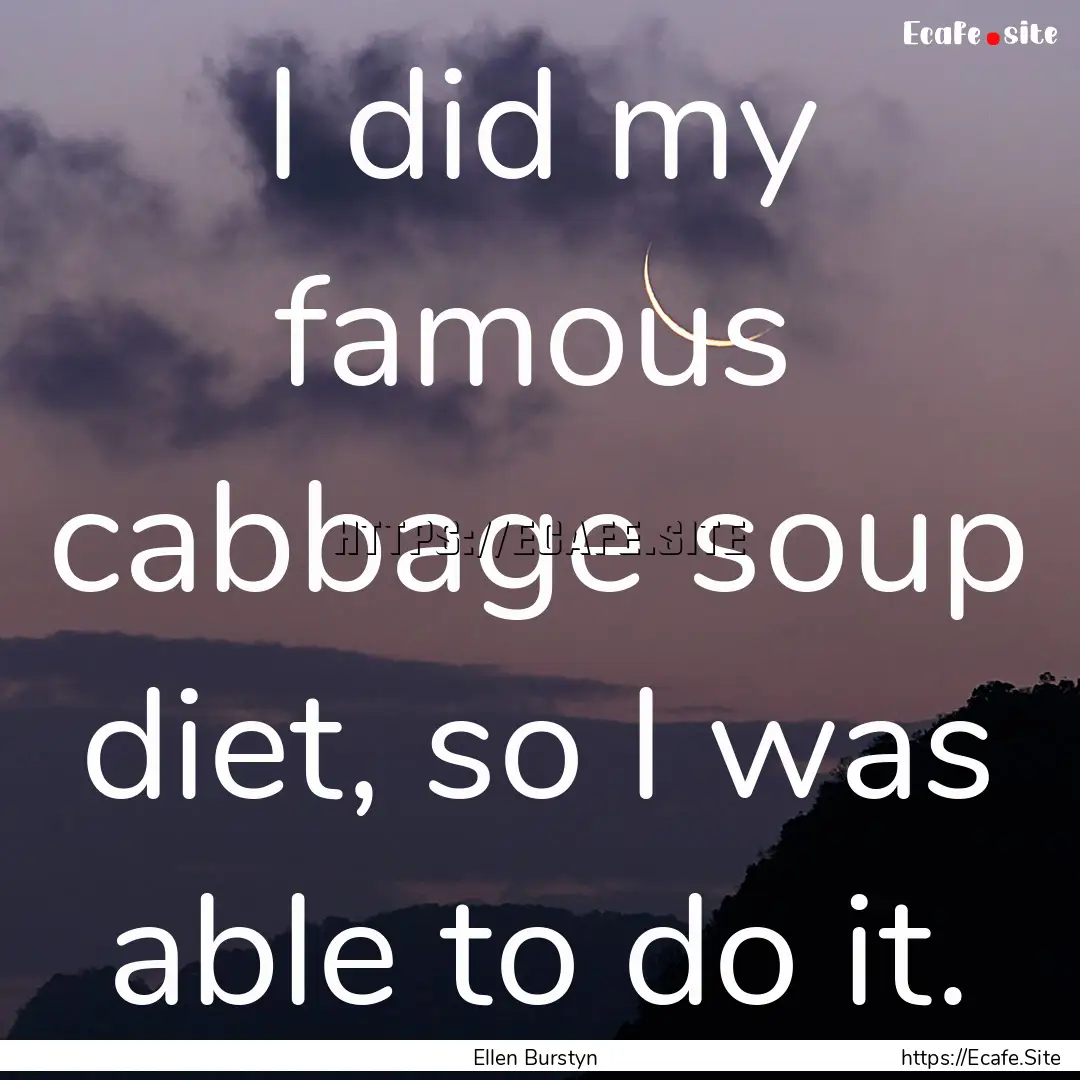 I did my famous cabbage soup diet, so I was.... : Quote by Ellen Burstyn