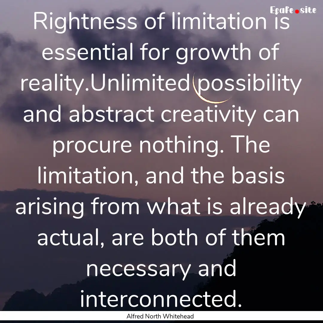 Rightness of limitation is essential for.... : Quote by Alfred North Whitehead