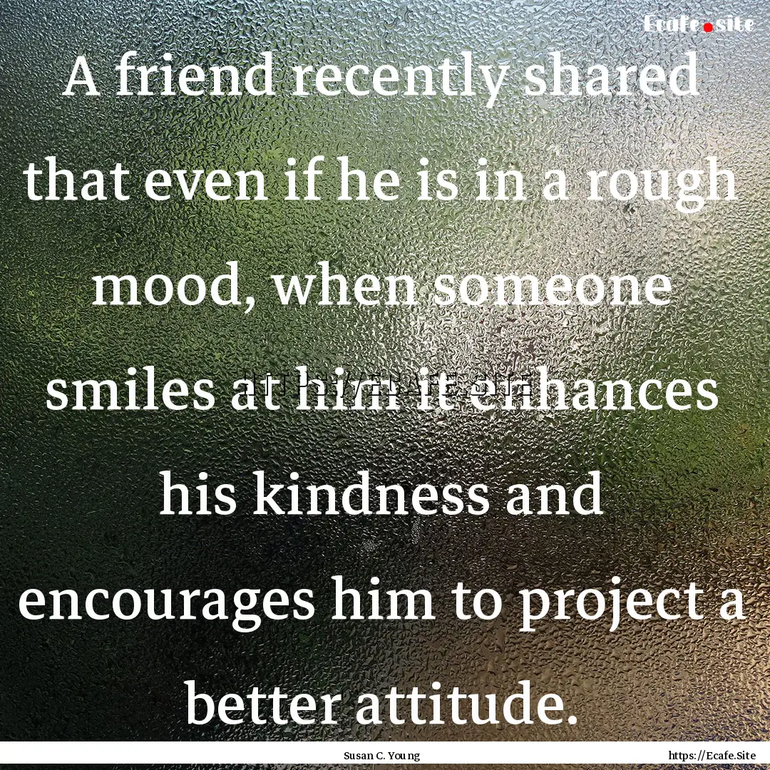 A friend recently shared that even if he.... : Quote by Susan C. Young