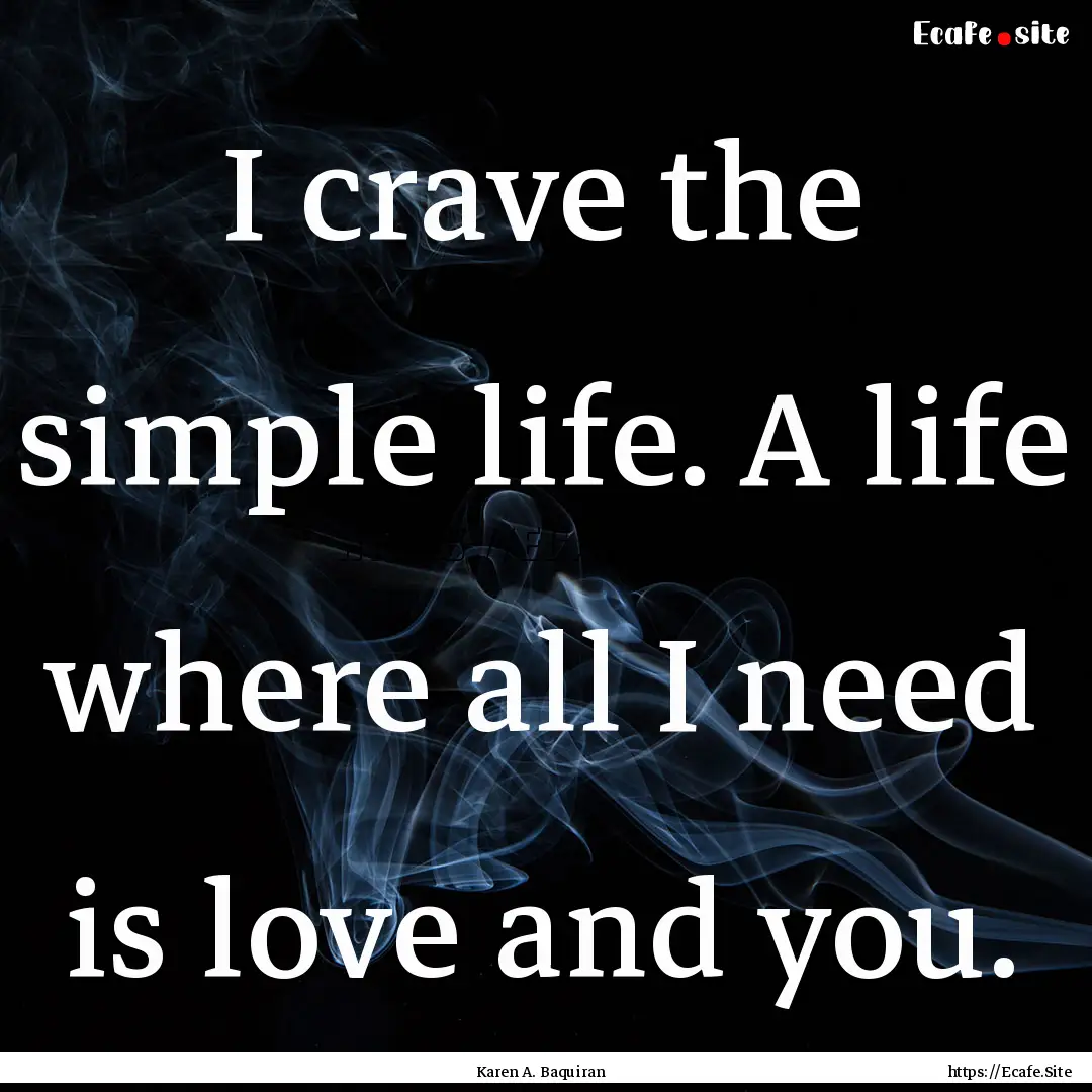 I crave the simple life. A life where all.... : Quote by Karen A. Baquiran