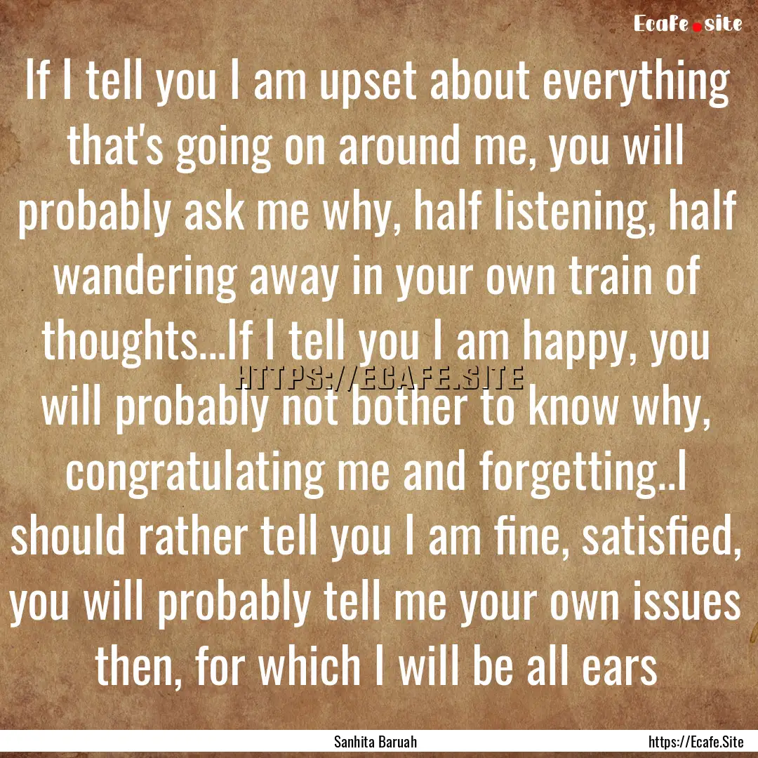 If I tell you I am upset about everything.... : Quote by Sanhita Baruah