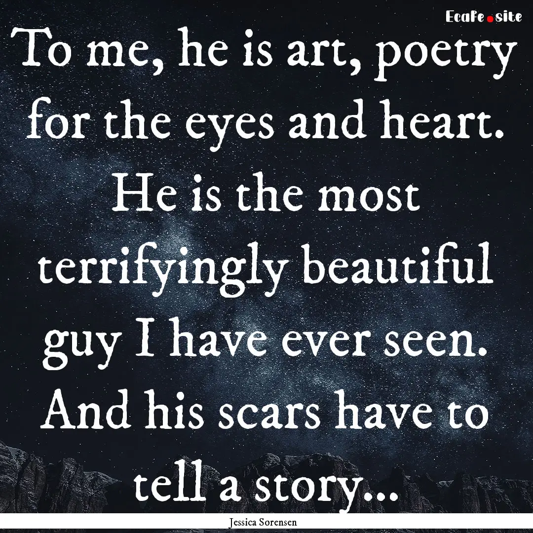 To me, he is art, poetry for the eyes and.... : Quote by Jessica Sorensen