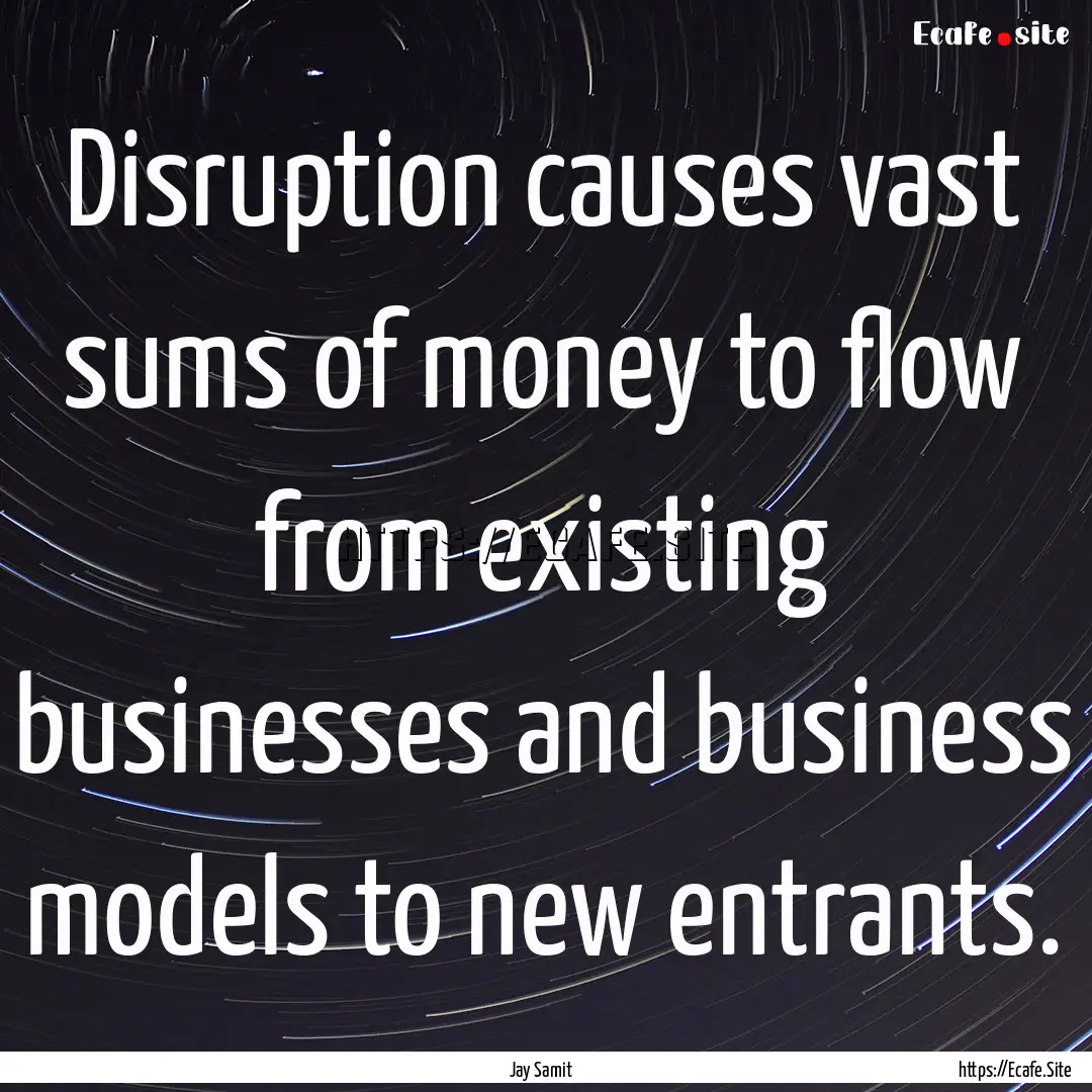 Disruption causes vast sums of money to flow.... : Quote by Jay Samit