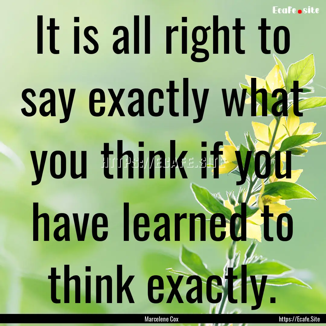 It is all right to say exactly what you think.... : Quote by Marcelene Cox