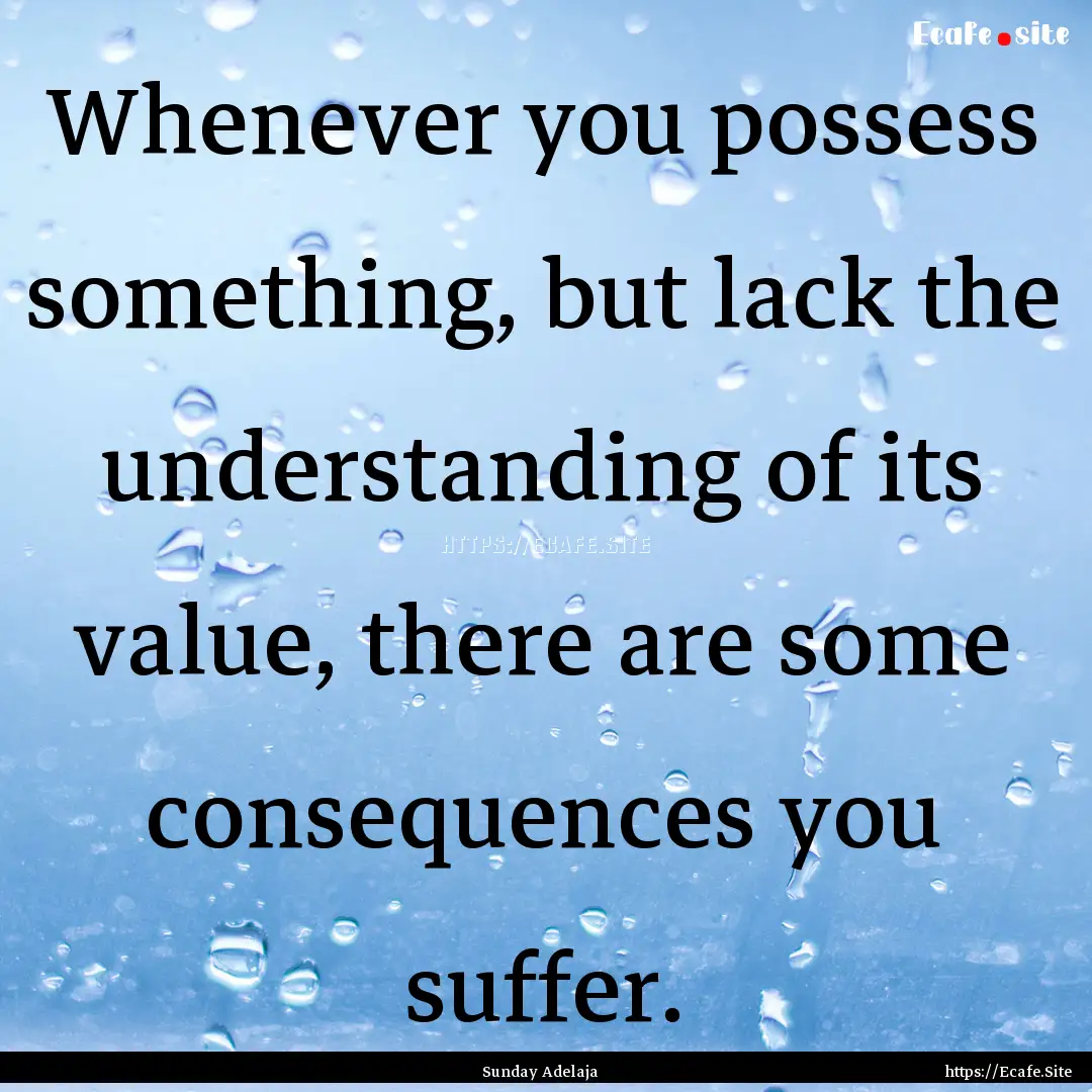 Whenever you possess something, but lack.... : Quote by Sunday Adelaja