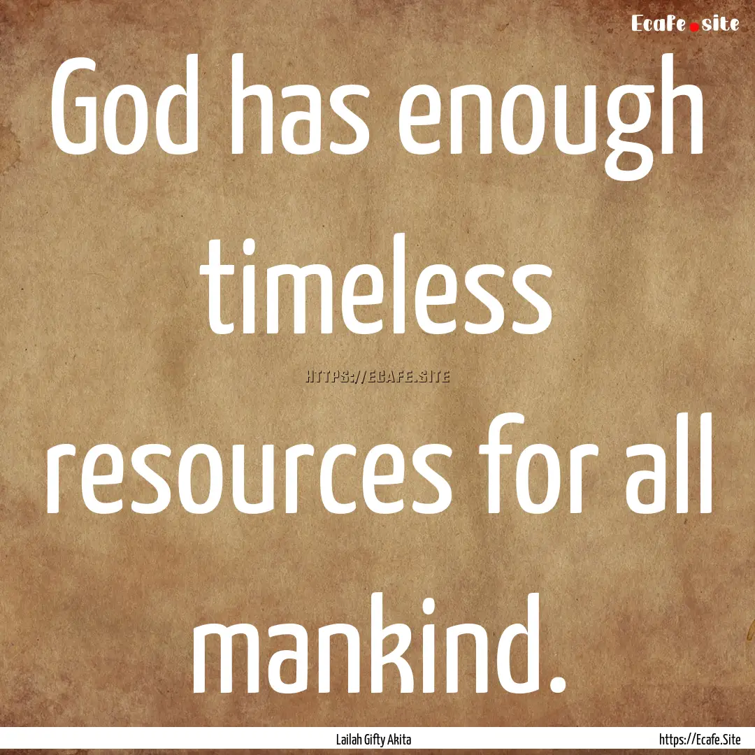 God has enough timeless resources for all.... : Quote by Lailah Gifty Akita