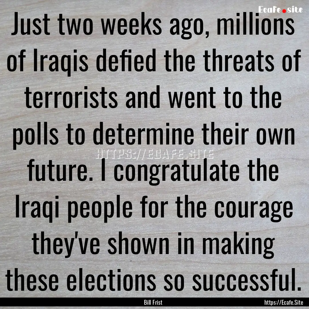 Just two weeks ago, millions of Iraqis defied.... : Quote by Bill Frist