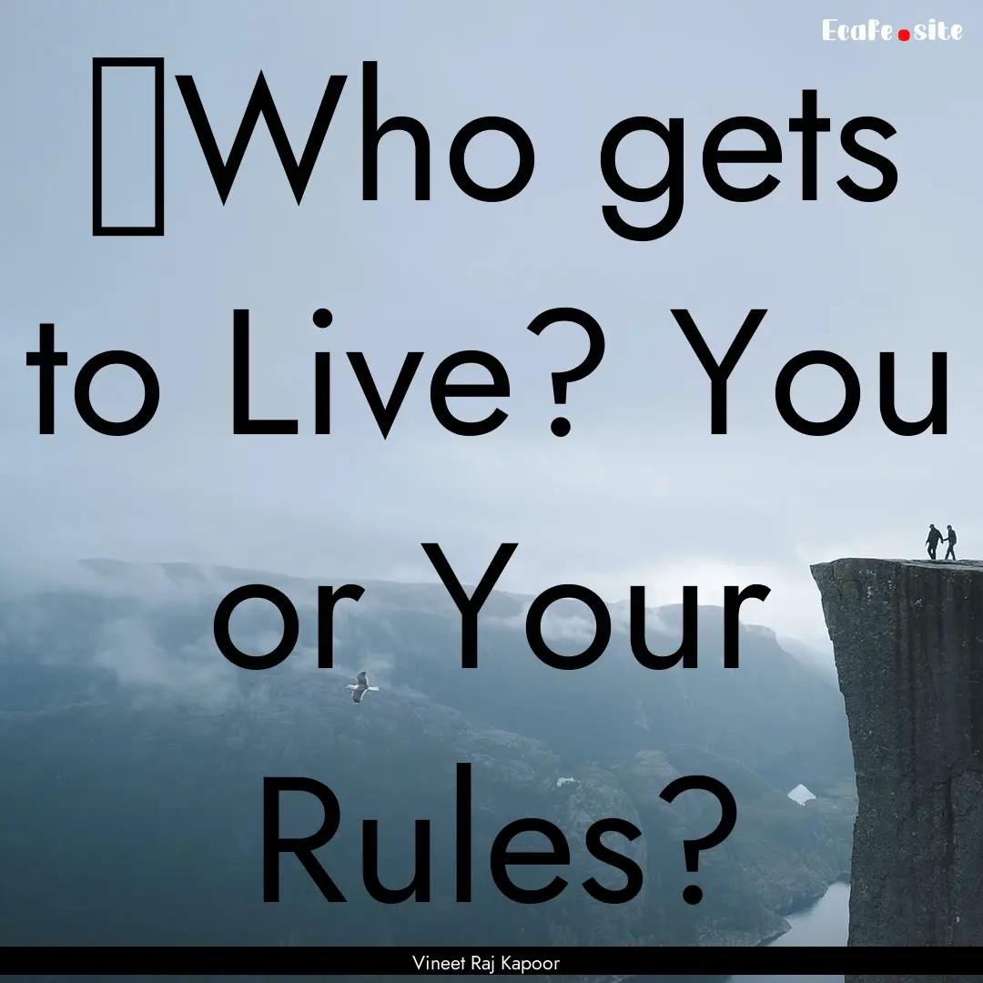 ​Who gets to Live? You or Your Rules? : Quote by Vineet Raj Kapoor