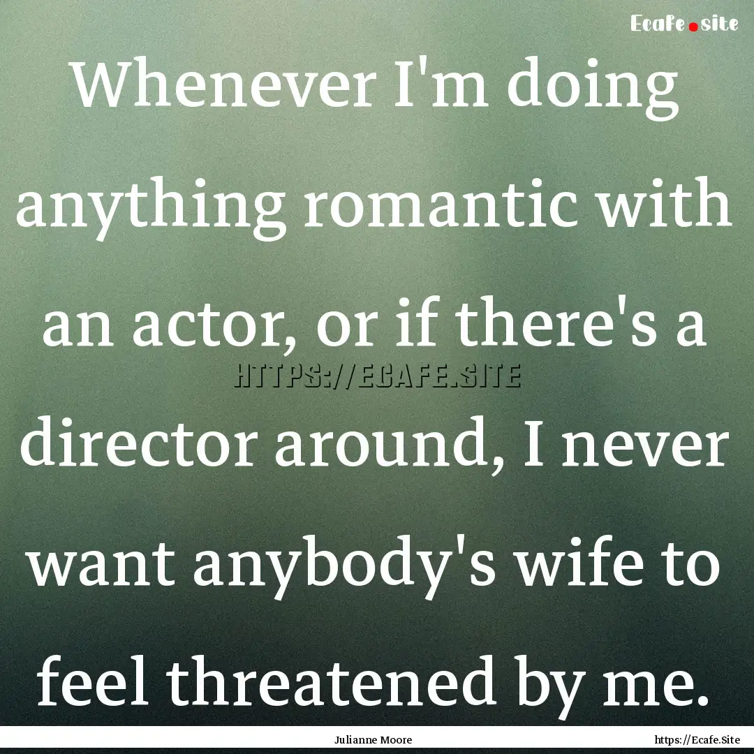 Whenever I'm doing anything romantic with.... : Quote by Julianne Moore