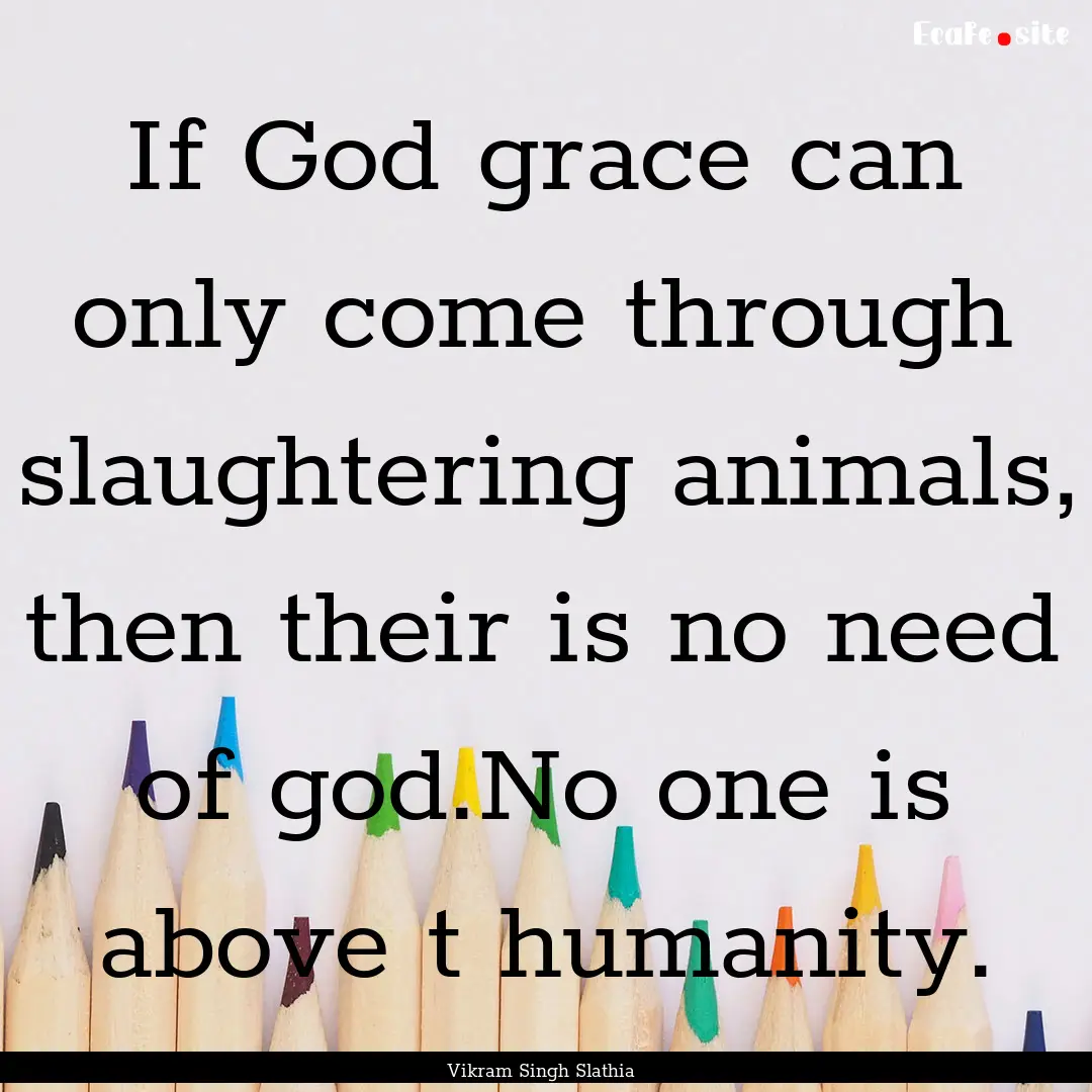 If God grace can only come through slaughtering.... : Quote by Vikram Singh Slathia