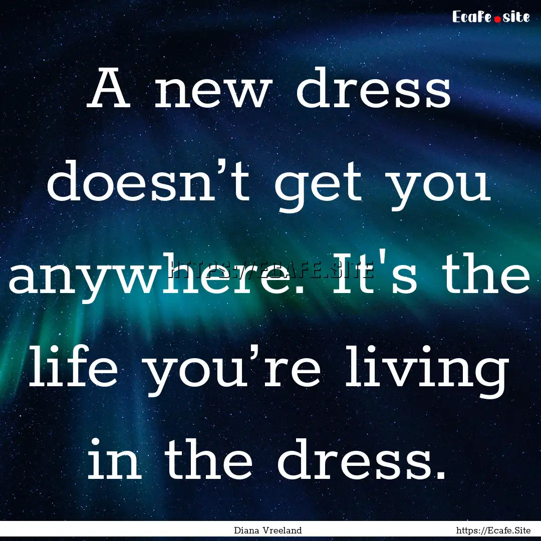 A new dress doesn’t get you anywhere. It's.... : Quote by Diana Vreeland