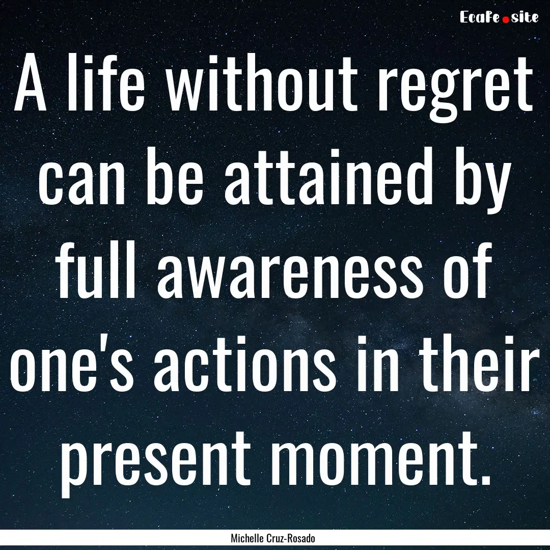 A life without regret can be attained by.... : Quote by Michelle Cruz-Rosado