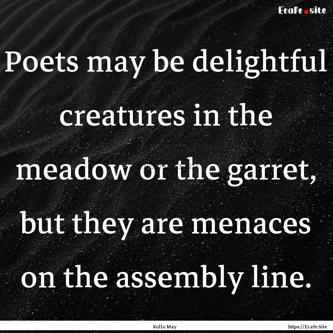 Poets may be delightful creatures in the.... : Quote by Rollo May