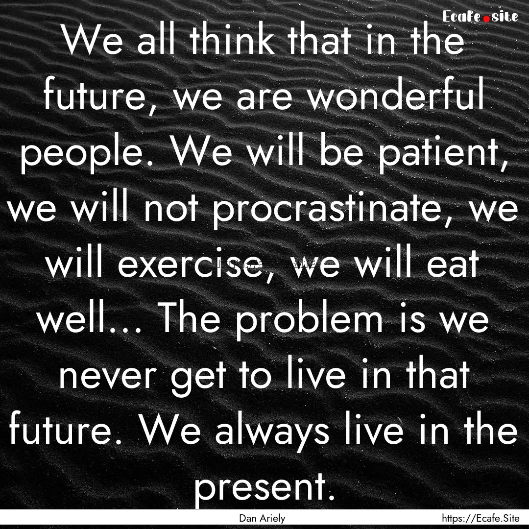 We all think that in the future, we are wonderful.... : Quote by Dan Ariely