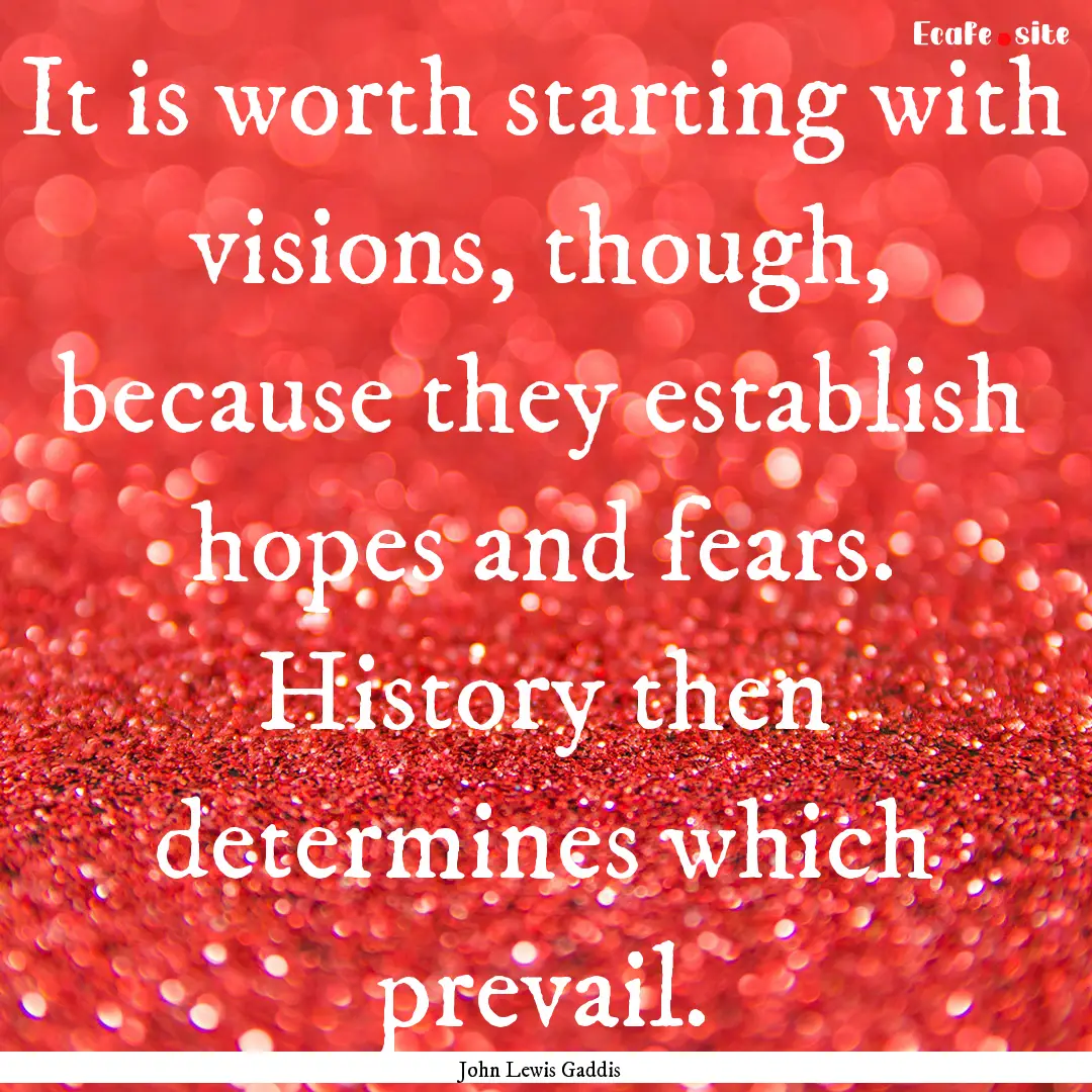 It is worth starting with visions, though,.... : Quote by John Lewis Gaddis