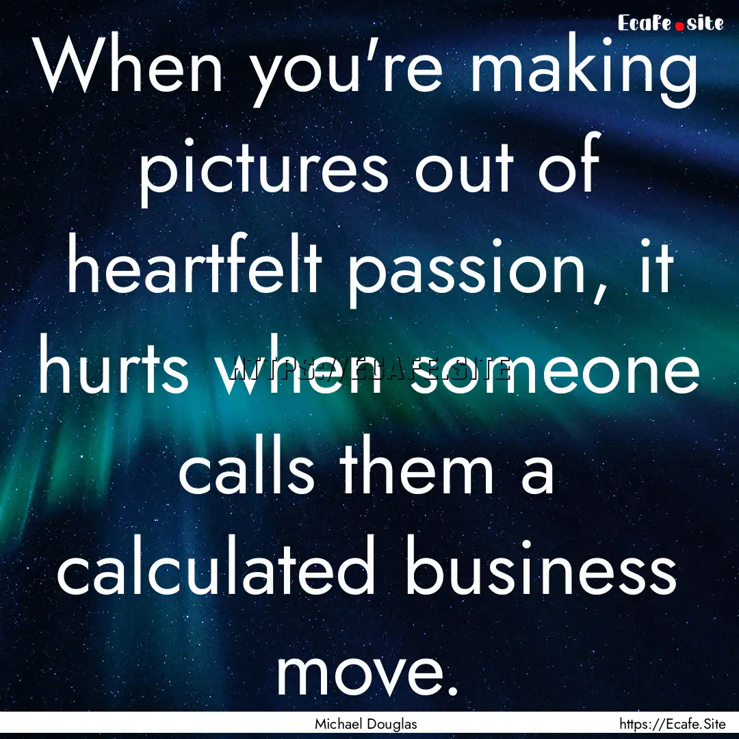 When you're making pictures out of heartfelt.... : Quote by Michael Douglas