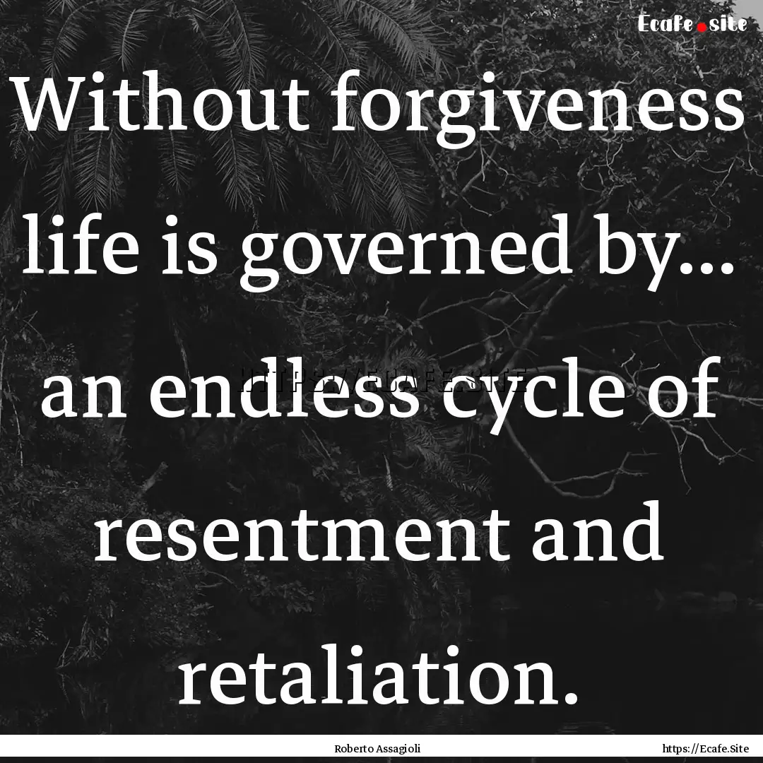 Without forgiveness life is governed by....... : Quote by Roberto Assagioli