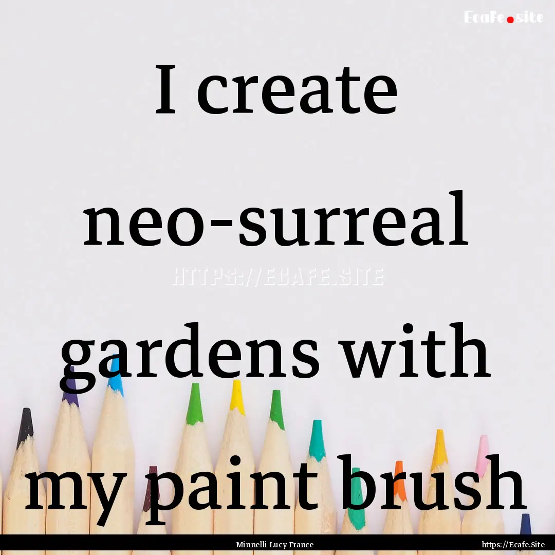 I create neo-surreal gardens with my paint.... : Quote by Minnelli Lucy France