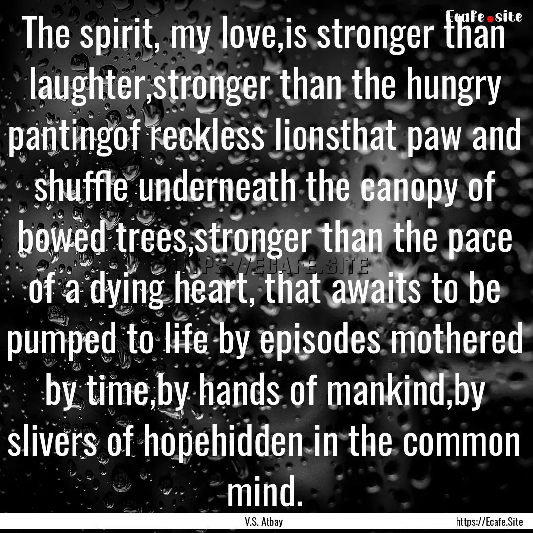 The spirit, my love,is stronger than laughter,stronger.... : Quote by V.S. Atbay