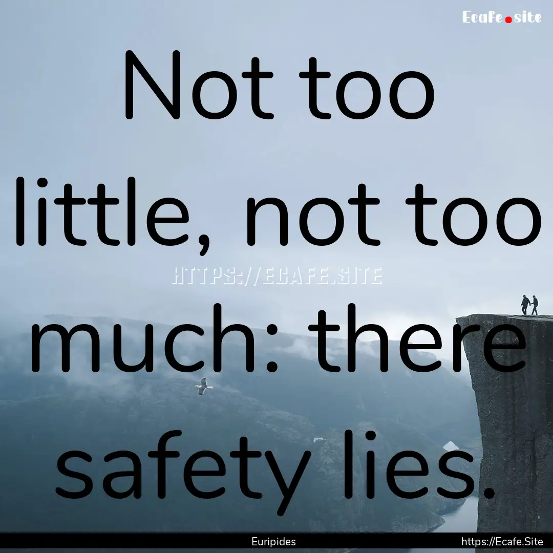 Not too little, not too much: there safety.... : Quote by Euripides