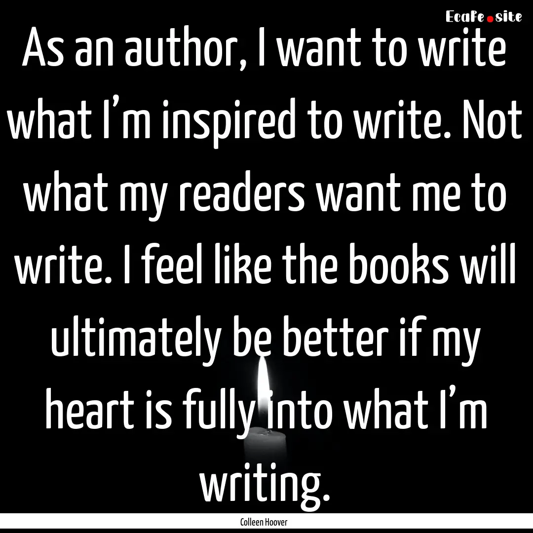 As an author, I want to write what I’m.... : Quote by Colleen Hoover