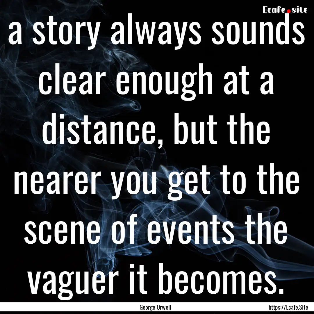 a story always sounds clear enough at a distance,.... : Quote by George Orwell