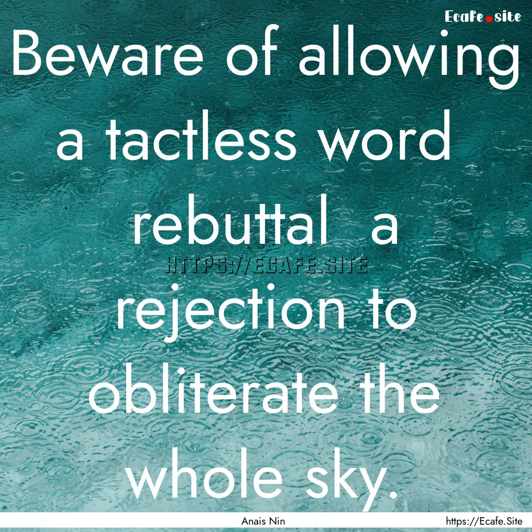 Beware of allowing a tactless word rebuttal.... : Quote by Anais Nin