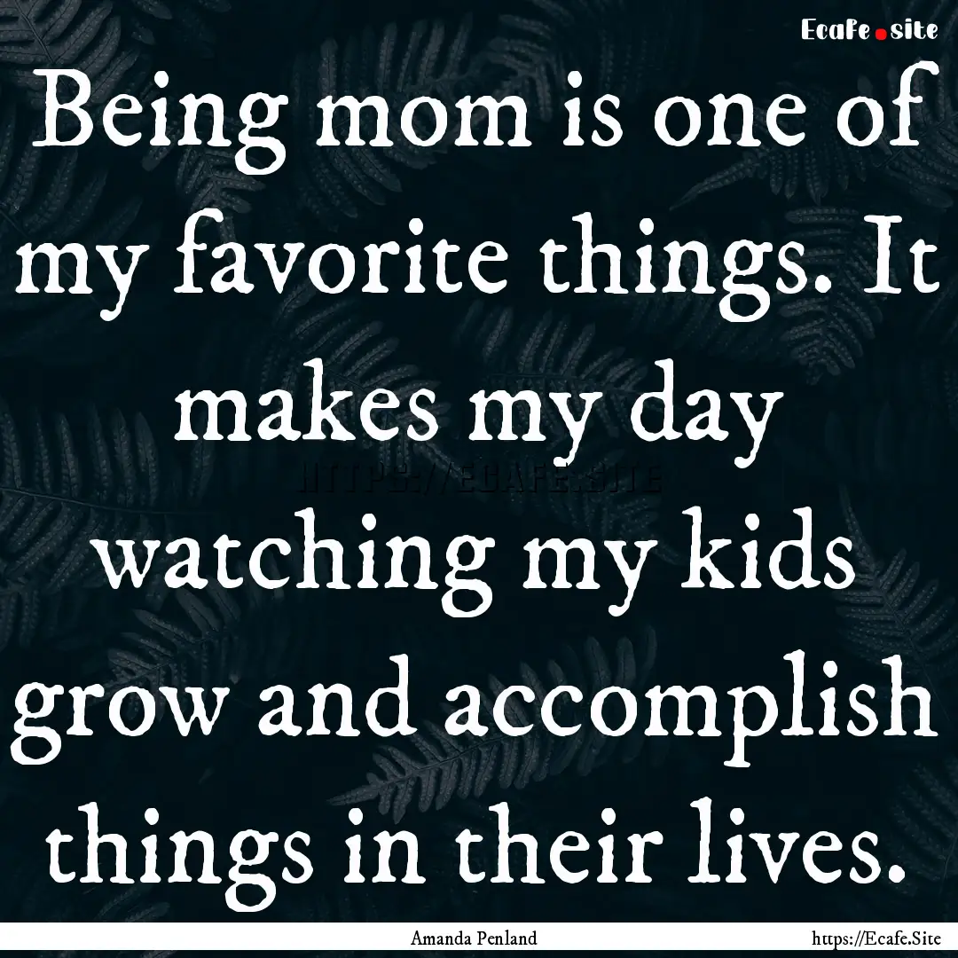 Being mom is one of my favorite things. It.... : Quote by Amanda Penland