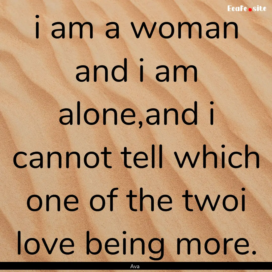 i am a woman and i am alone,and i cannot.... : Quote by Ava