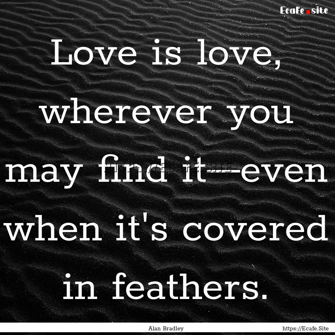 Love is love, wherever you may find it—even.... : Quote by Alan Bradley