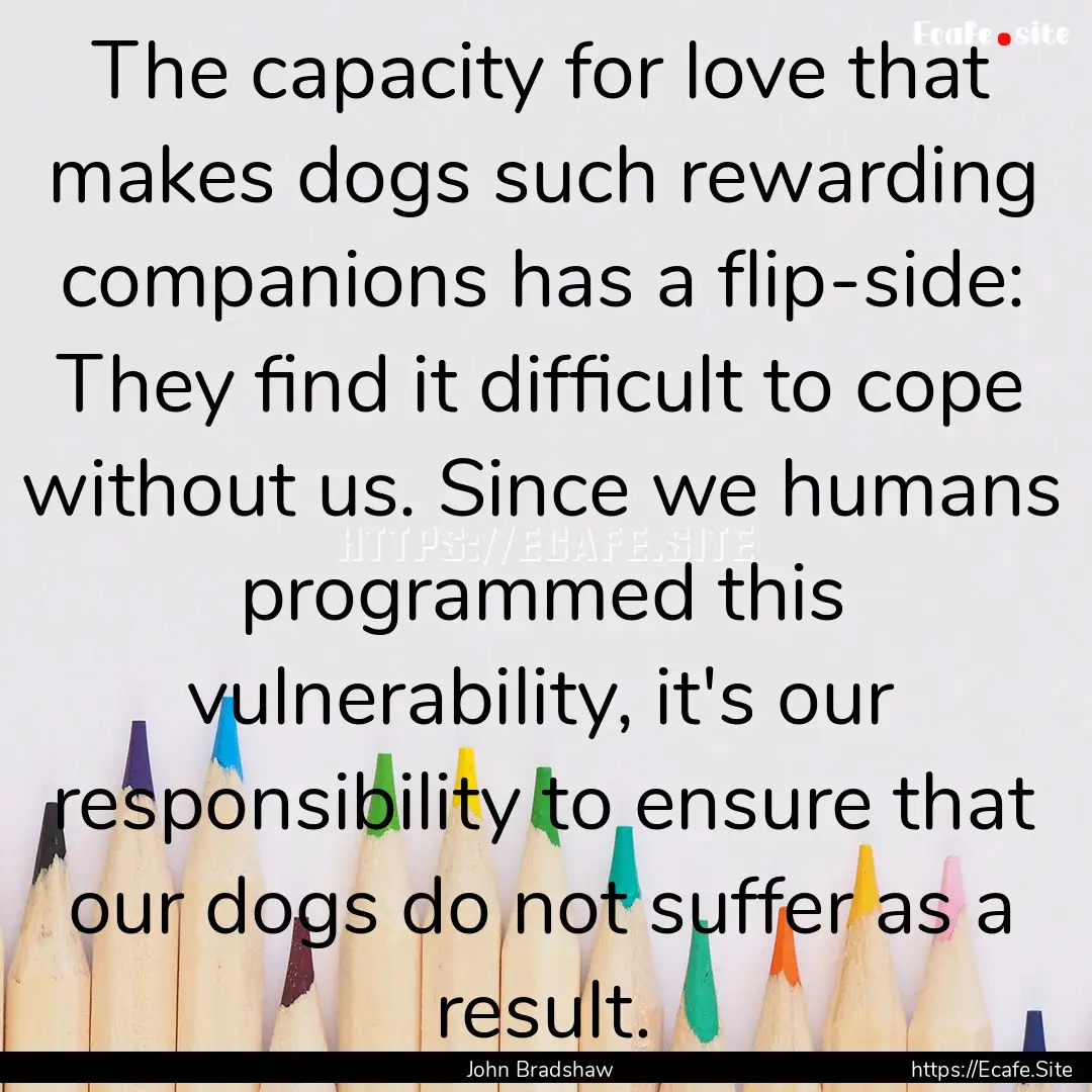 The capacity for love that makes dogs such.... : Quote by John Bradshaw