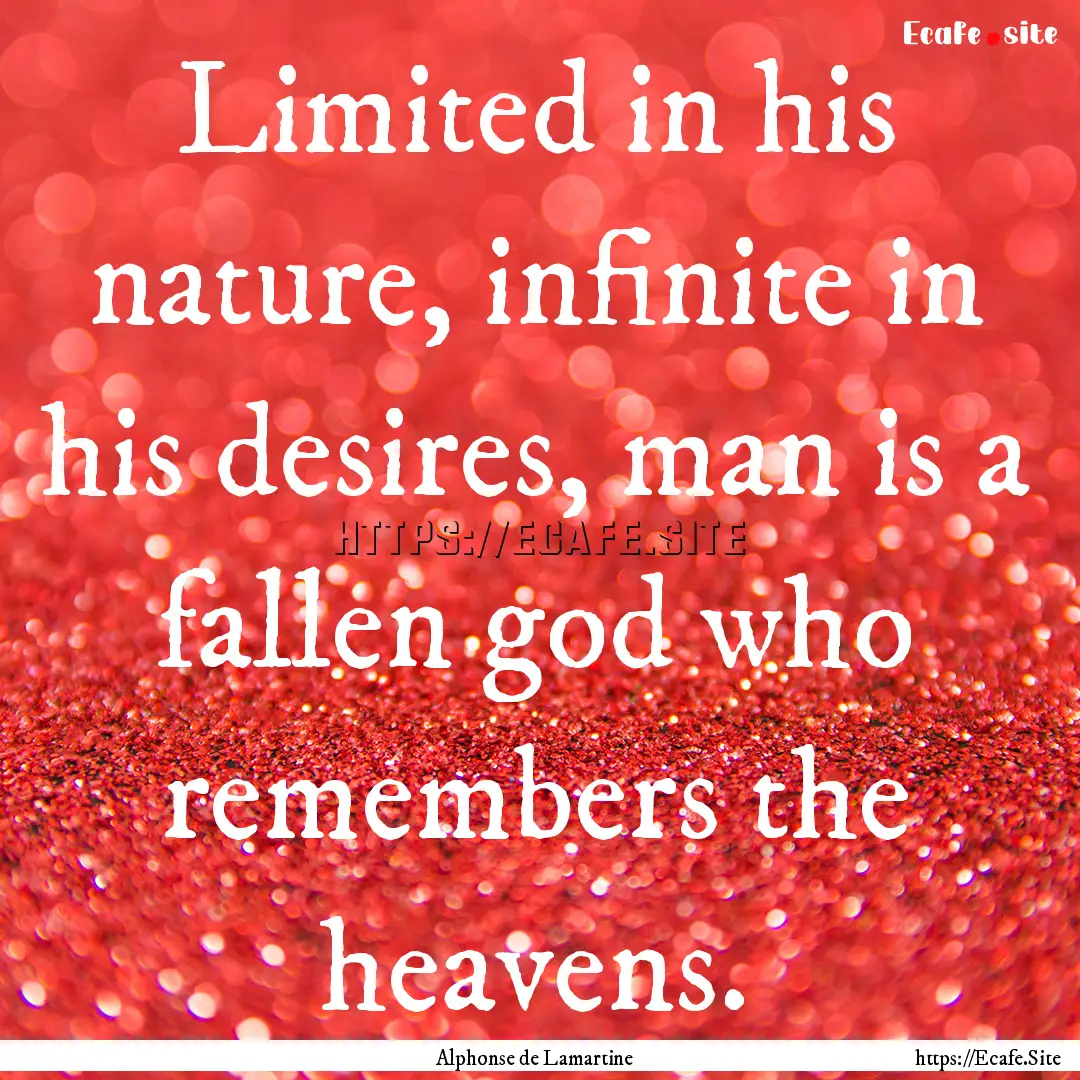 Limited in his nature, infinite in his desires,.... : Quote by Alphonse de Lamartine