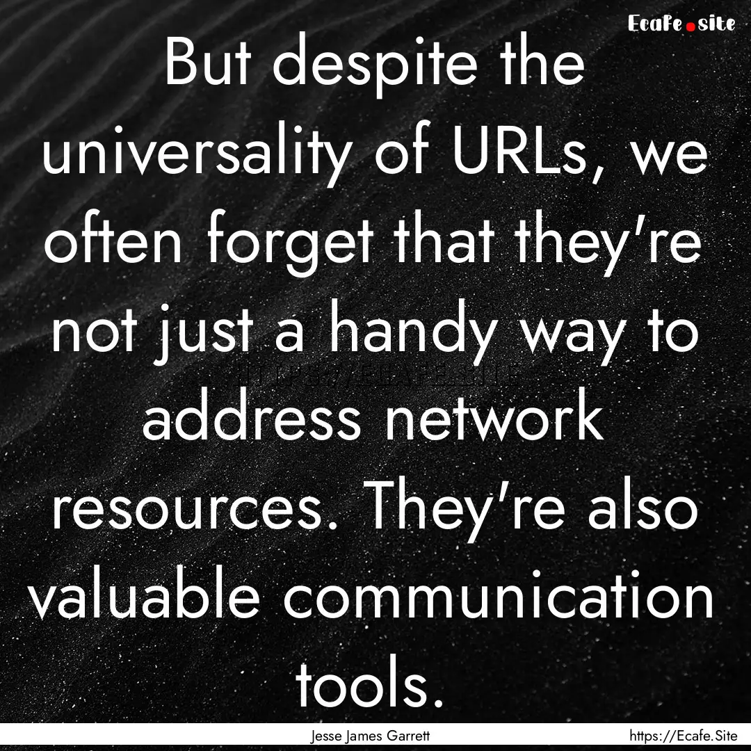 But despite the universality of URLs, we.... : Quote by Jesse James Garrett