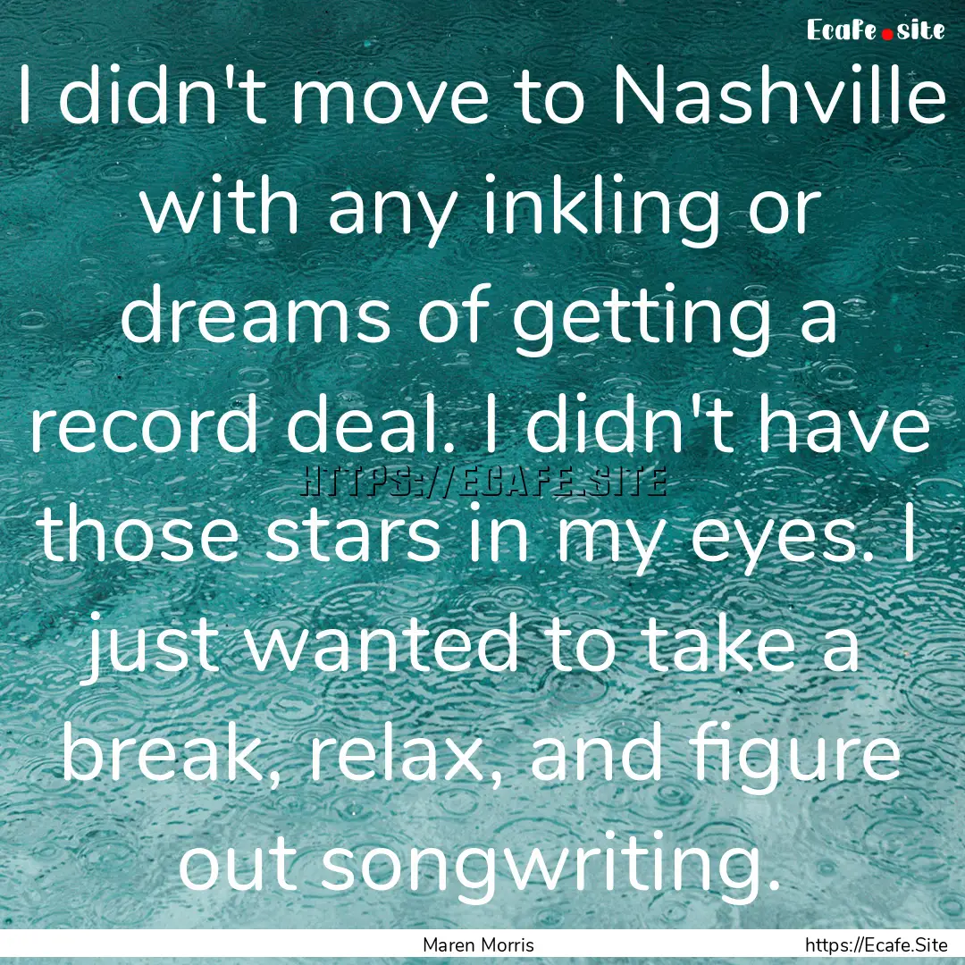 I didn't move to Nashville with any inkling.... : Quote by Maren Morris