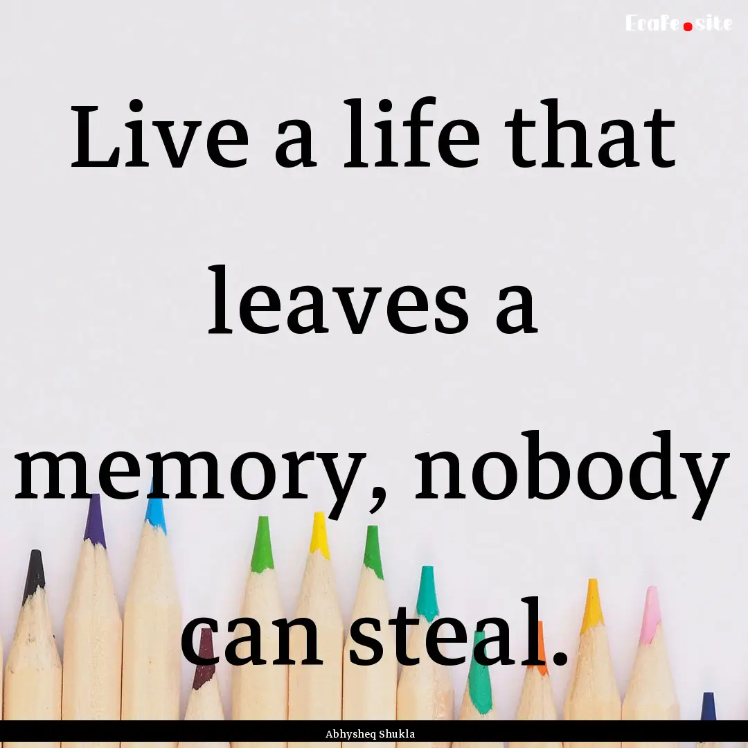 Live a life that leaves a memory, nobody.... : Quote by Abhysheq Shukla