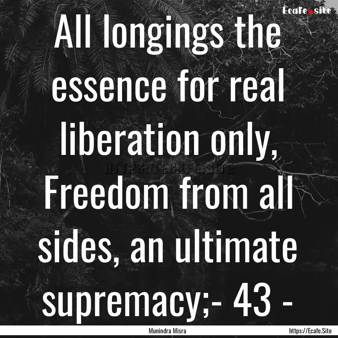 All longings the essence for real liberation.... : Quote by Munindra Misra