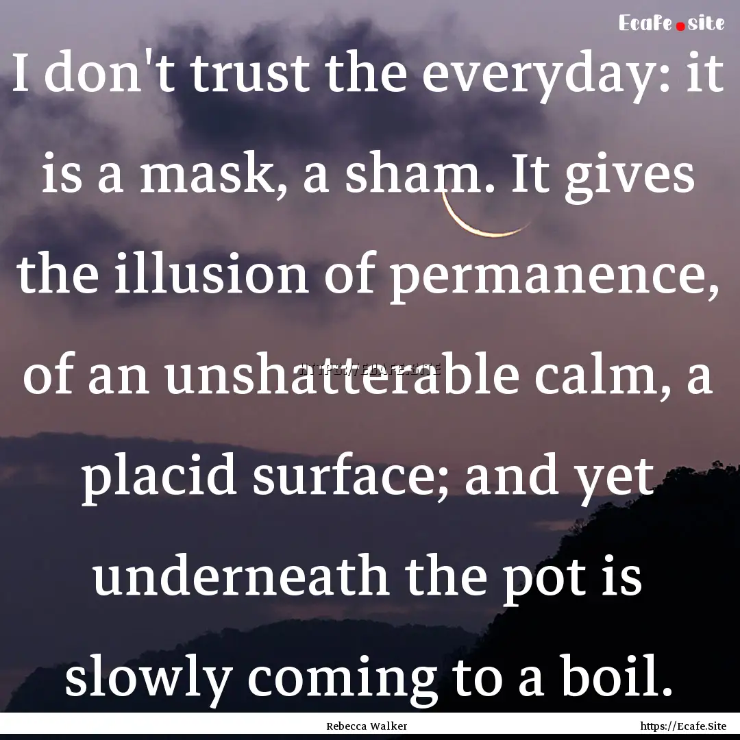 I don't trust the everyday: it is a mask,.... : Quote by Rebecca Walker