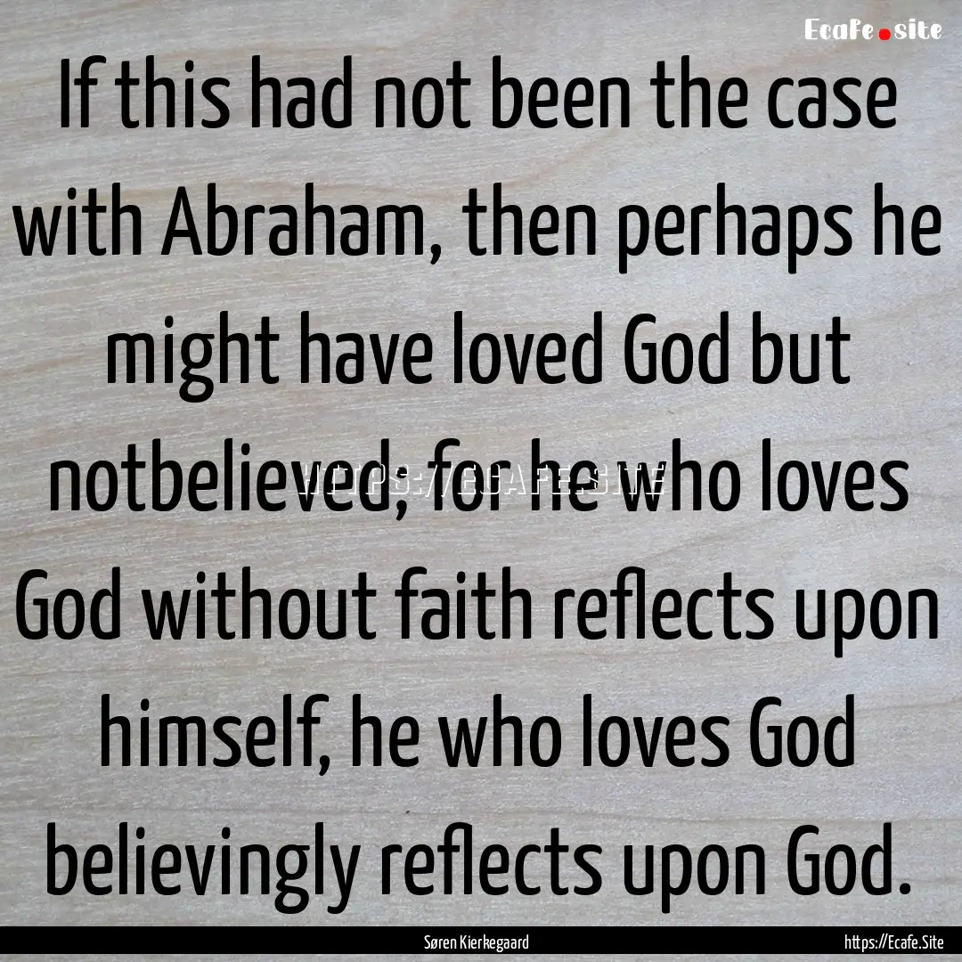 If this had not been the case with Abraham,.... : Quote by Søren Kierkegaard