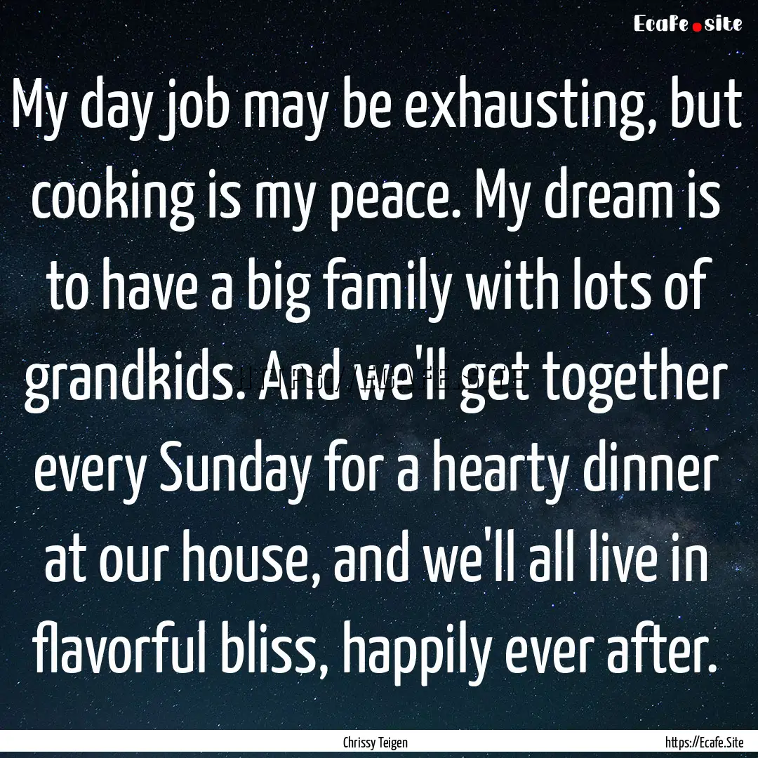 My day job may be exhausting, but cooking.... : Quote by Chrissy Teigen