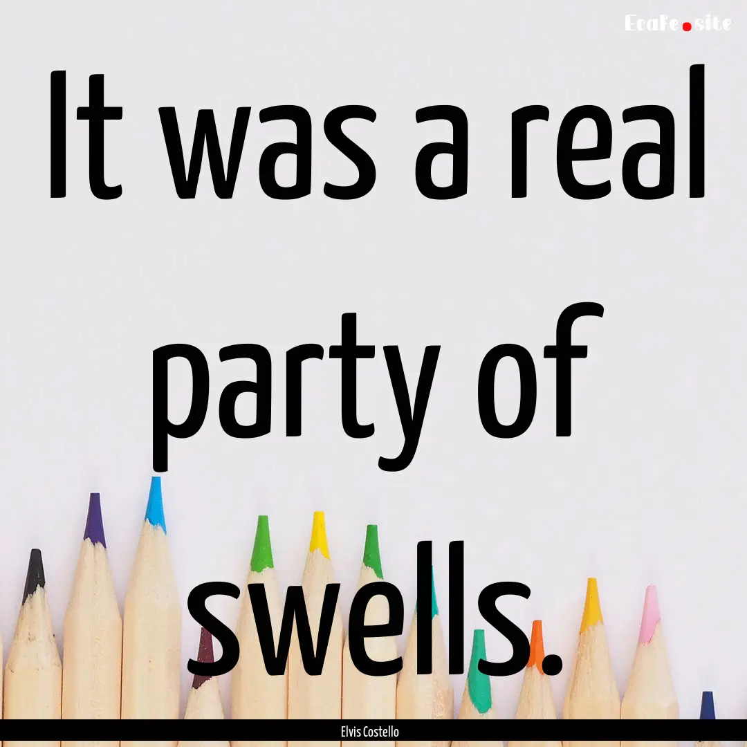 It was a real party of swells. : Quote by Elvis Costello