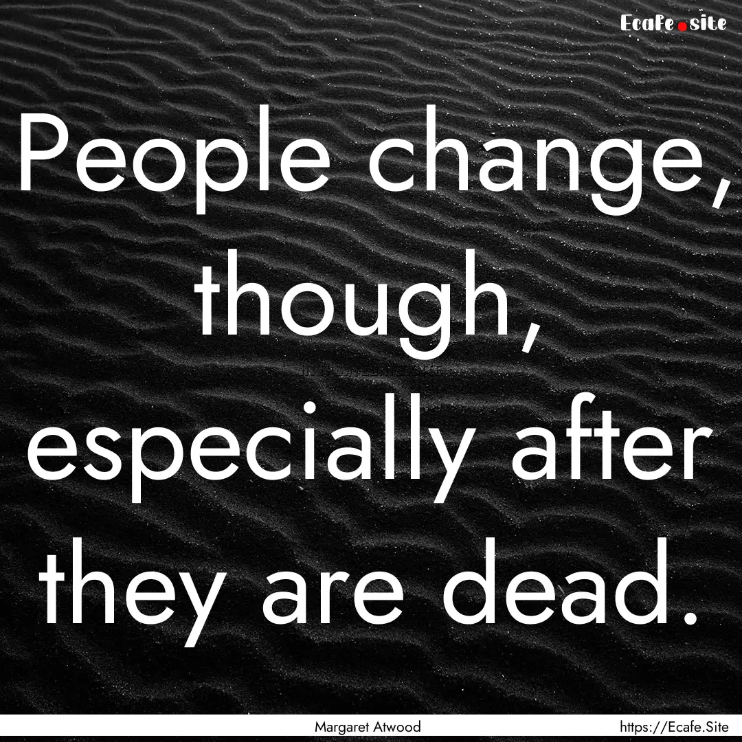 People change, though, especially after they.... : Quote by Margaret Atwood