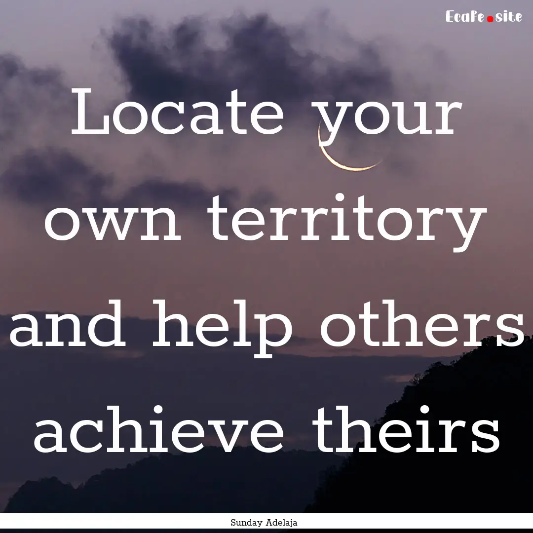 Locate your own territory and help others.... : Quote by Sunday Adelaja