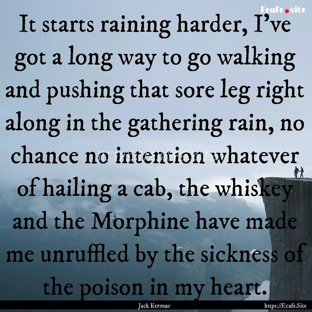 It starts raining harder, I've got a long.... : Quote by Jack Kerouac