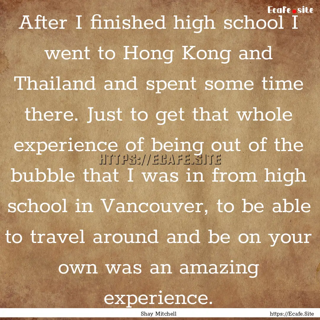 After I finished high school I went to Hong.... : Quote by Shay Mitchell